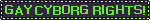 A green and black blinkie that says Gay Cyborg Rights!